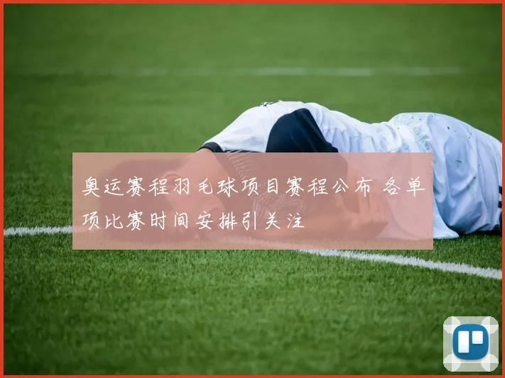 奥运赛程羽毛球项目赛程公布 各单项比赛时间安排引关注
