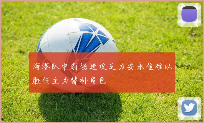 海港队中前场进攻乏力安永佳难以胜任主力替补角色