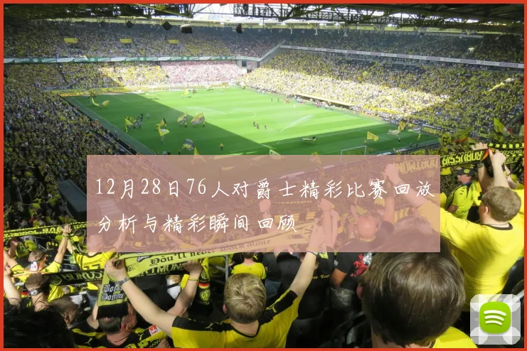 12月28日76人对爵士精彩比赛回放分析与精彩瞬间回顾