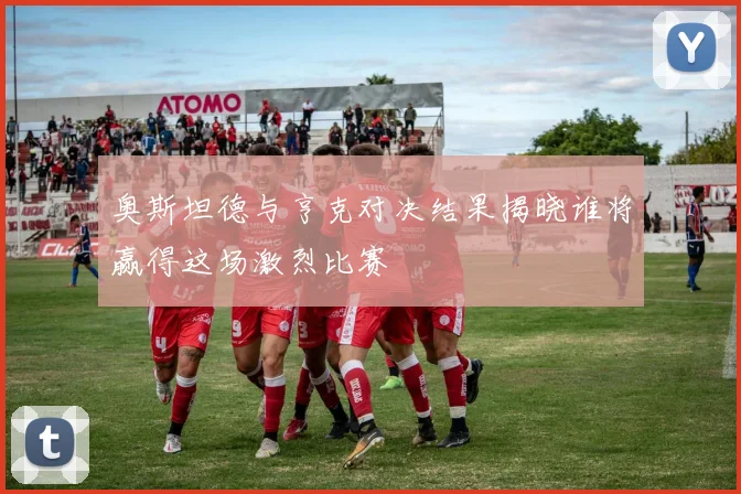 奥斯坦德与亨克对决结果揭晓谁将赢得这场激烈比赛