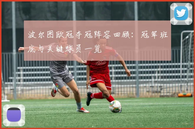 波尔图欧冠夺冠阵容回顾：冠军班底与关键球员一览