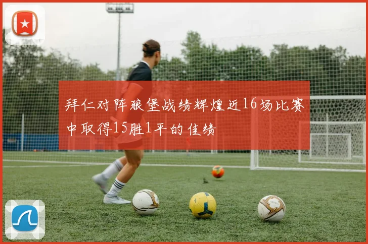 拜仁对阵狼堡战绩辉煌近16场比赛中取得15胜1平的佳绩