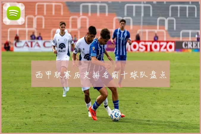 西甲联赛历史排名前十球队盘点