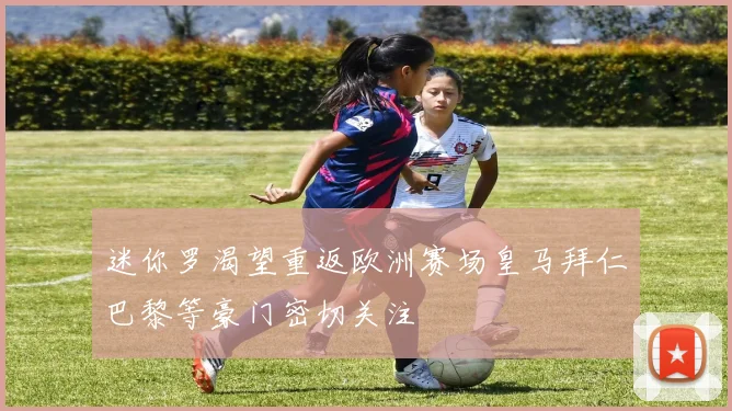 迷你罗渴望重返欧洲赛场皇马拜仁巴黎等豪门密切关注