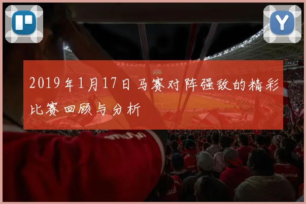 2019年1月17日马赛对阵强敌的精彩比赛回顾与分析