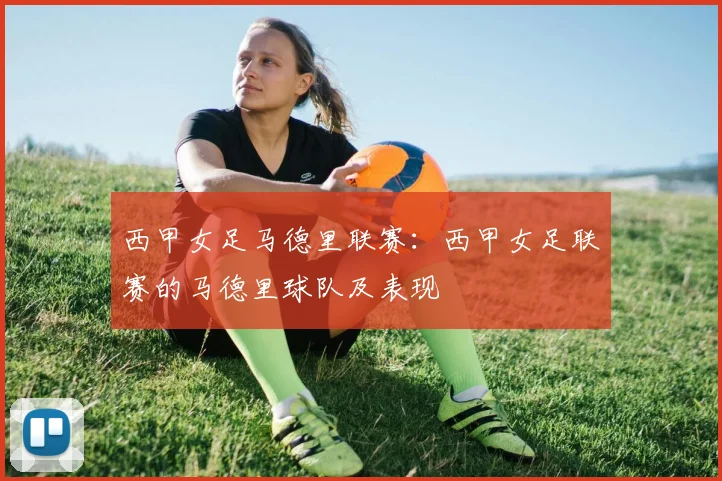 西甲女足马德里联赛：西甲女足联赛的马德里球队及表现